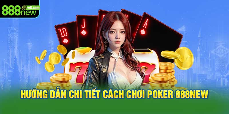 Hướng dẫn chi tiết cách chơi Poker 888New từ A đến Z